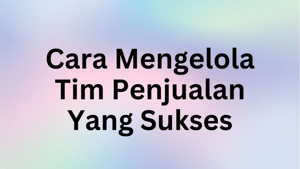 Cara Mengelola Tim Penjualan Yang Sukses