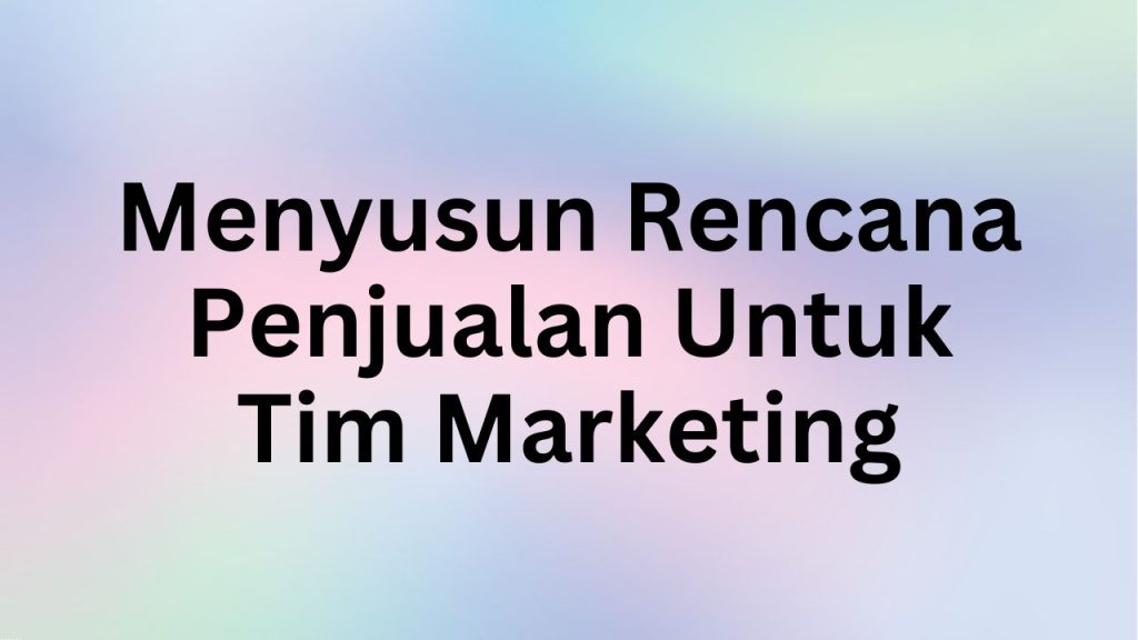 Menyusun Rencana Penjualan Untuk Tim Marketing